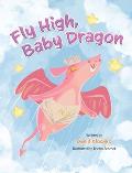 Fly High, Baby Dragon: An Illustrated Bedtime Storybook for Kids Fostering Resilience and Growth for Little Dreamers; A Newborn Dragon Learns