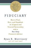 Fiduciary: How to Find, Hire, and Establish an Aligned and Trusted Partnership with a Fee-Only Financial Advisor