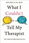 What I Couldn't Tell My Therapist: The Truths We Told to Heal Our Lives
