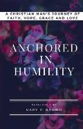 Anchored in Humility: A Christian Man's Journey of Faith, Hope, Grace and Love