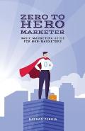 Zero to Hero Marketing: Basic Marketing for Non-Marketers