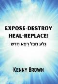 Expose-Destroy- Heal- Replace!: גָּלַע חֲבַל רָפָא 