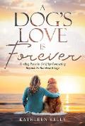 A Dog's Love Is Forever: Finding Peace in Grief by Connecting Beyond the Rainbow Bridge