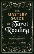 The Mastery Guide of Tarot Reading: Practical Tips and Techniques for Channeling the Mystical Powers of the Cards